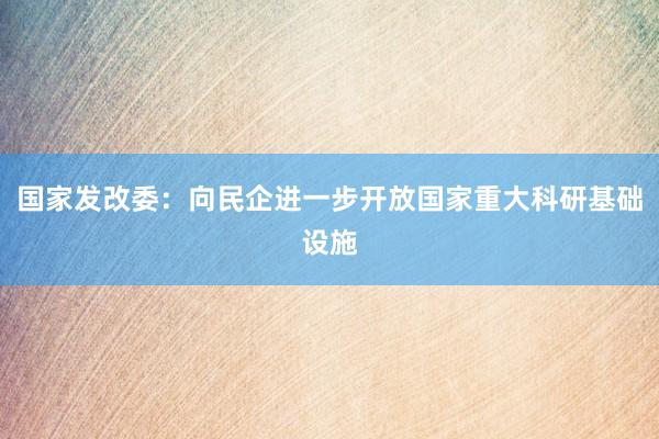 国家发改委：向民企进一步开放国家重大科研基础设施