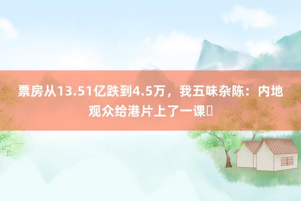 票房从13.51亿跌到4.5万，我五味杂陈：内地观众给港片上了一课​