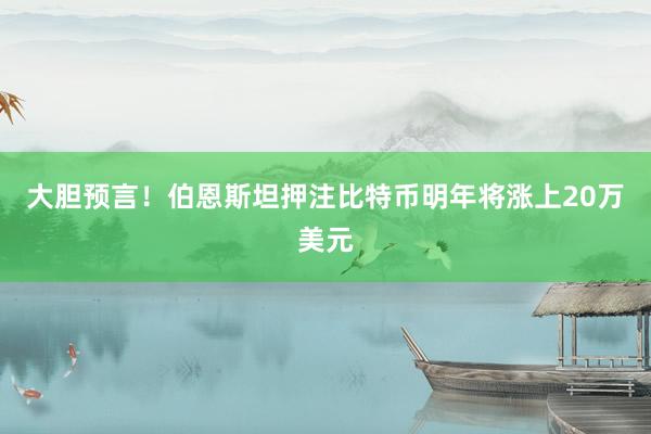 大胆预言！伯恩斯坦押注比特币明年将涨上20万美元