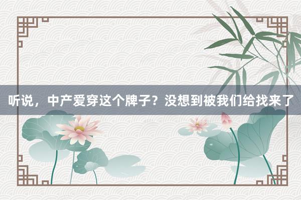 听说，中产爱穿这个牌子？没想到被我们给找来了