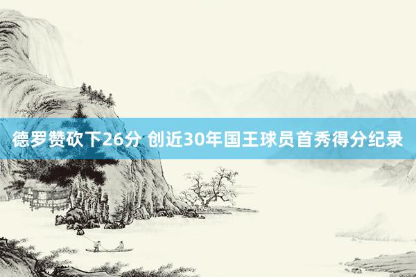 德罗赞砍下26分 创近30年国王球员首秀得分纪录