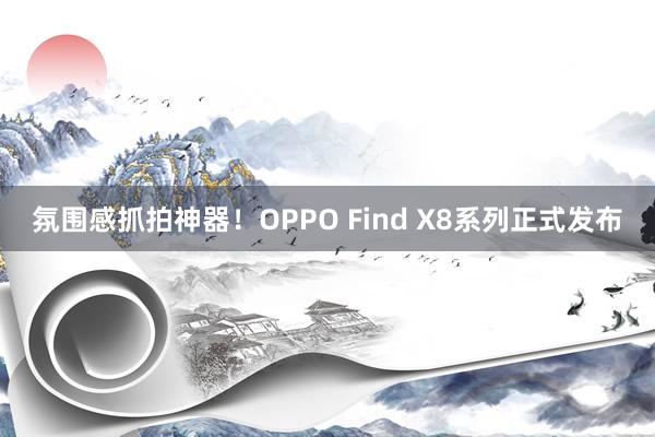 氛围感抓拍神器！OPPO Find X8系列正式发布