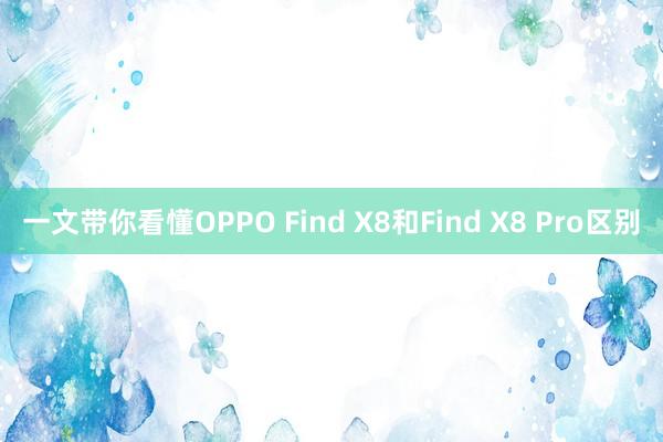 一文带你看懂OPPO Find X8和Find X8 Pro区别