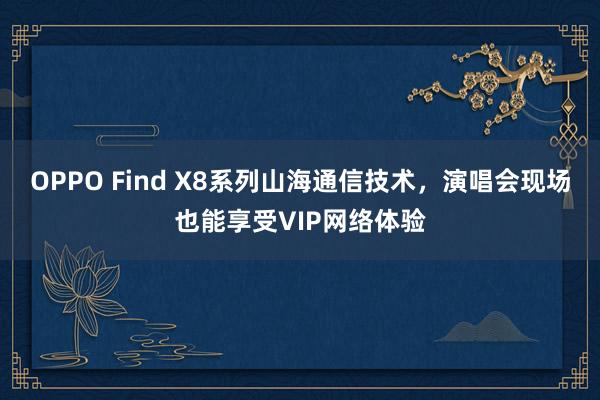 OPPO Find X8系列山海通信技术，演唱会现场也能享受VIP网络体验