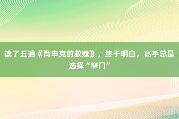 读了五遍《肖申克的救赎》，终于明白，高手总是选择“窄门”