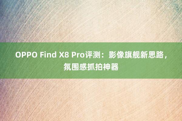 OPPO Find X8 Pro评测：影像旗舰新思路，氛围感抓拍神器