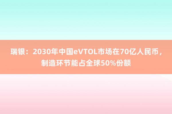 瑞银：2030年中国eVTOL市场在70亿人民币，制造环节能占全球50%份额