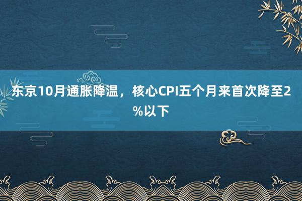 东京10月通胀降温，核心CPI五个月来首次降至2%以下