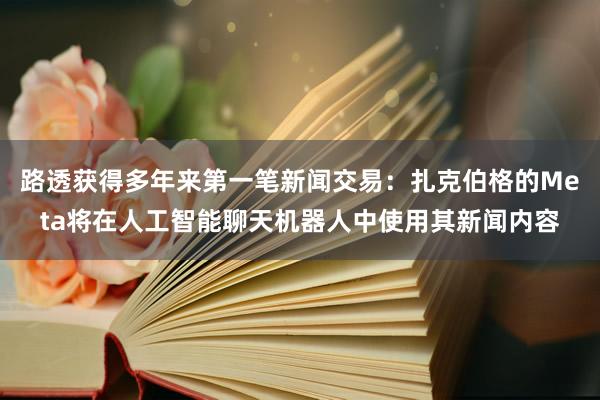 路透获得多年来第一笔新闻交易：扎克伯格的Meta将在人工智能聊天机器人中使用其新闻内容