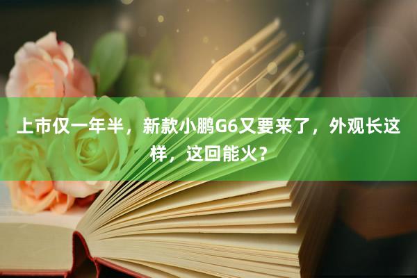 上市仅一年半，新款小鹏G6又要来了，外观长这样，这回能火？