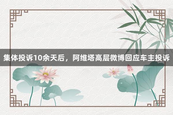 集体投诉10余天后，阿维塔高层微博回应车主投诉