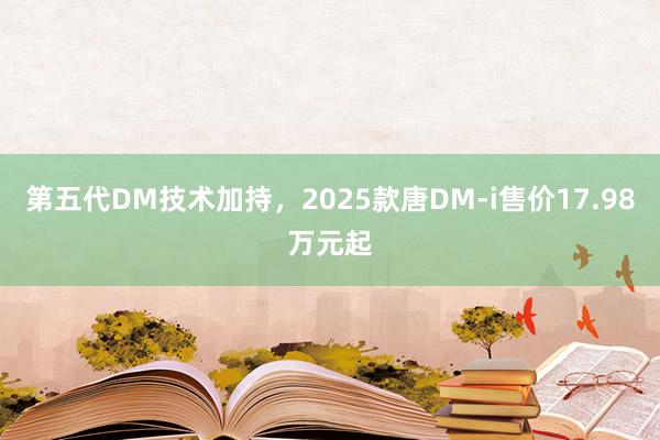 第五代DM技术加持，2025款唐DM-i售价17.98万元起