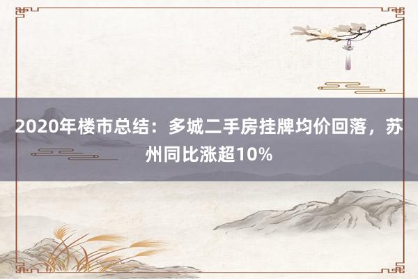 2020年楼市总结：多城二手房挂牌均价回落，苏州同比涨超10%