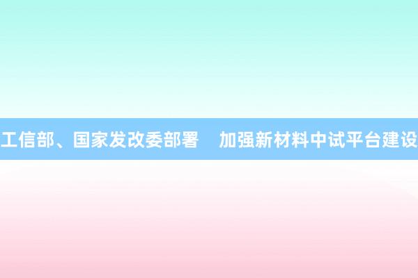 工信部、国家发改委部署    加强新材料中试平台建设