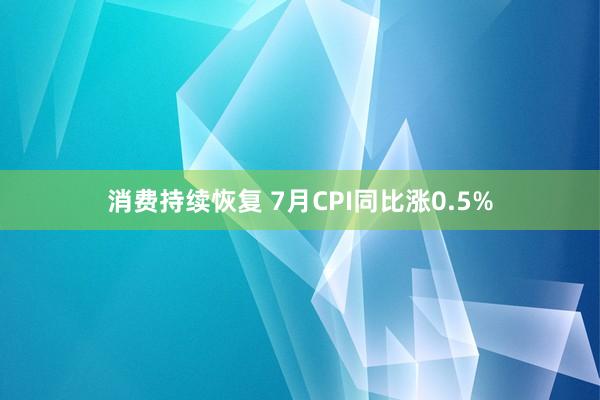 消费持续恢复 7月CPI同比涨0.5%