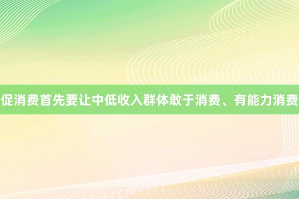 促消费首先要让中低收入群体敢于消费、有能力消费