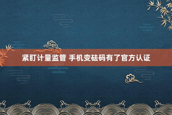 紧盯计量监管 手机变砝码有了官方认证