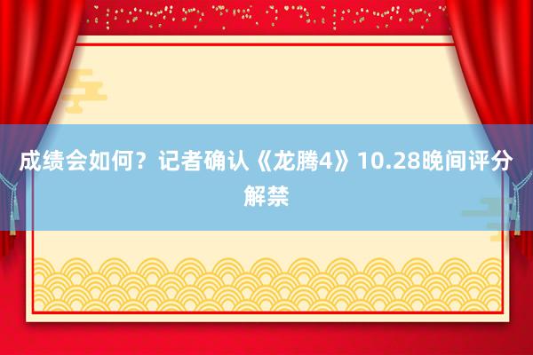 成绩会如何？记者确认《龙腾4》10.28晚间评分解禁