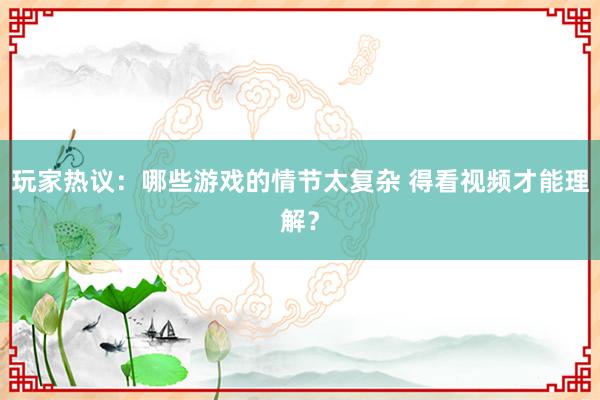 玩家热议：哪些游戏的情节太复杂 得看视频才能理解？