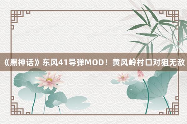 《黑神话》东风41导弹MOD！黄风岭村口对狙无敌