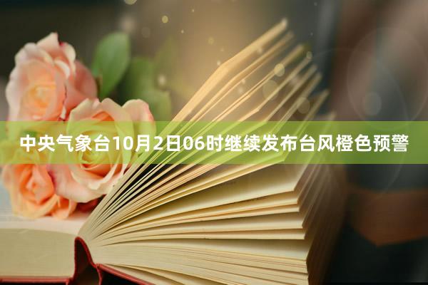 中央气象台10月2日06时继续发布台风橙色预警