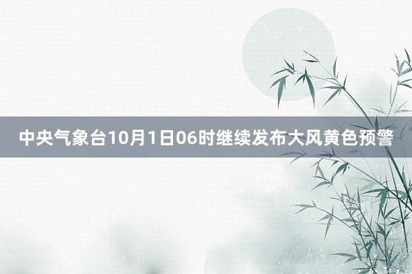 中央气象台10月1日06时继续发布大风黄色预警