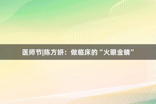 医师节|陈方妍：做临床的“火眼金睛”