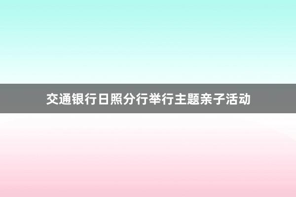 交通银行日照分行举行主题亲子活动