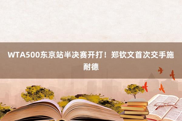 WTA500东京站半决赛开打！郑钦文首次交手施耐德