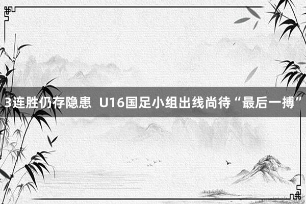 3连胜仍存隐患  U16国足小组出线尚待“最后一搏”