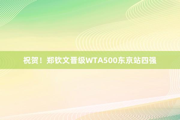 祝贺！郑钦文晋级WTA500东京站四强