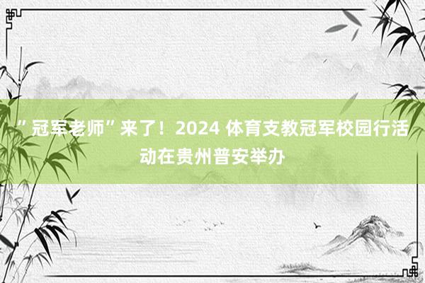 ”冠军老师”来了！2024 体育支教冠军校园行活动在贵州普安举办