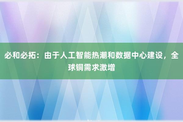 必和必拓：由于人工智能热潮和数据中心建设，全球铜需求激增