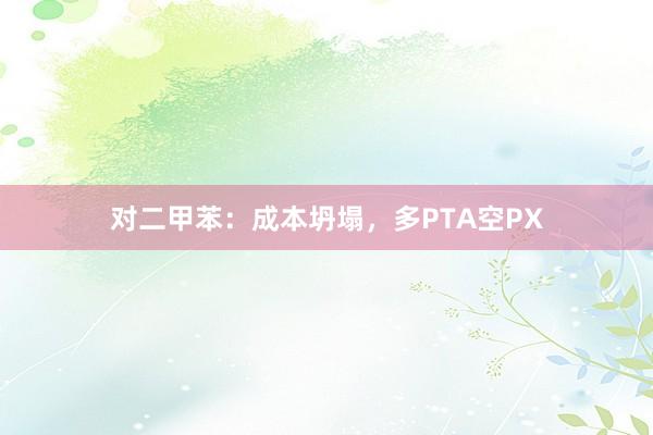 对二甲苯：成本坍塌，多PTA空PX