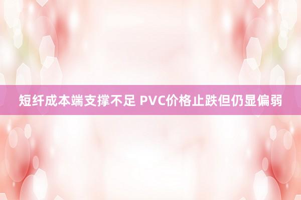 短纤成本端支撑不足 PVC价格止跌但仍显偏弱