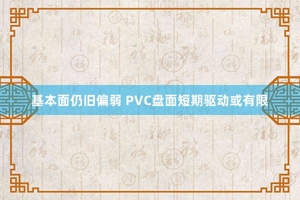 基本面仍旧偏弱 PVC盘面短期驱动或有限