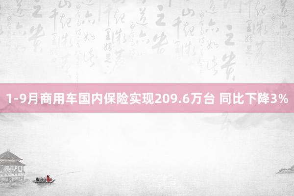 1-9月商用车国内保险实现209.6万台 同比下降3%