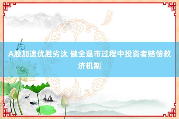 A股加速优胜劣汰 健全退市过程中投资者赔偿救济机制