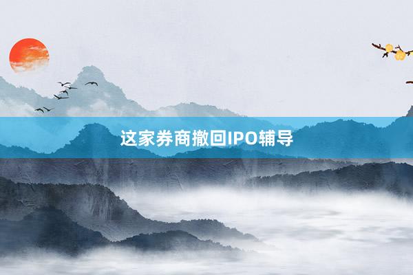 这家券商撤回IPO辅导