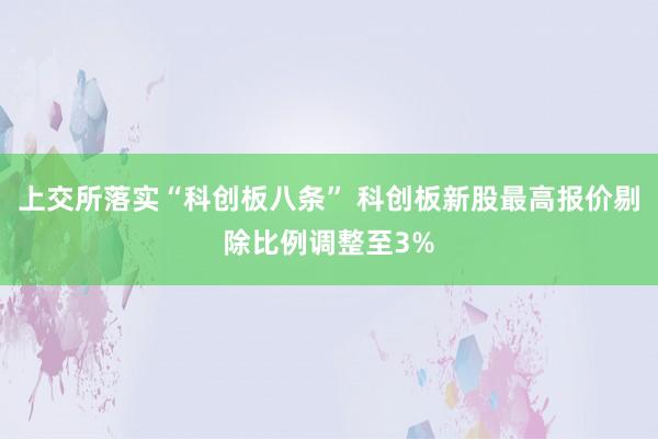 上交所落实“科创板八条” 科创板新股最高报价剔除比例调整至3%