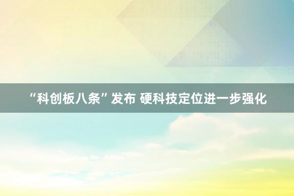 “科创板八条”发布 硬科技定位进一步强化