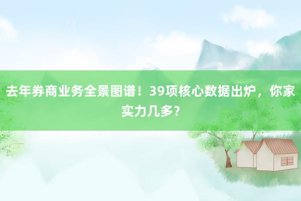 去年券商业务全景图谱！39项核心数据出炉，你家实力几多？