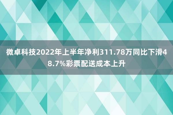 微卓科技2022年上半年净利311.78万同比下滑48.7%彩票配送成本上升