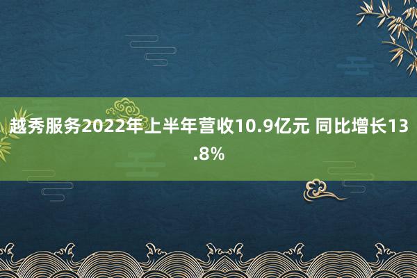 越秀服务2022年上半年营收10.9亿元 同比增长13.8%