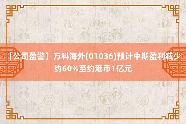 【公司盈警】万科海外(01036)预计中期盈利减少约60%至约港币1亿元