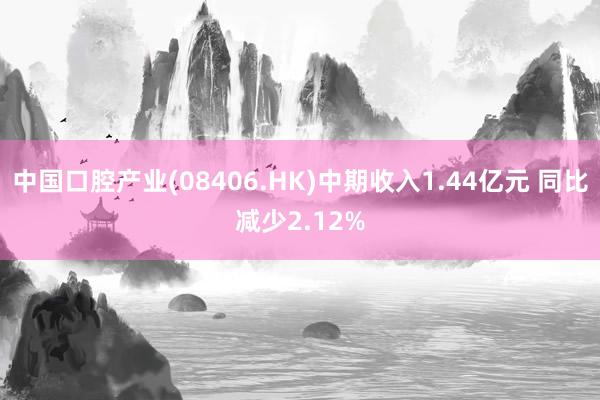 中国口腔产业(08406.HK)中期收入1.44亿元 同比减少2.12%