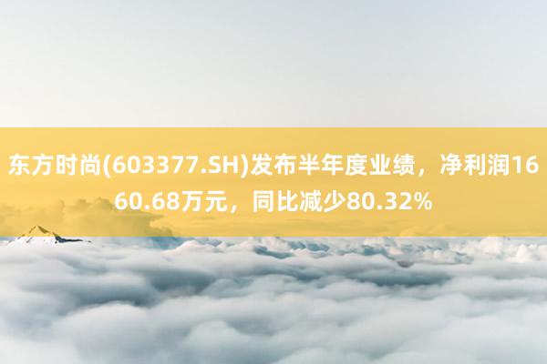 东方时尚(603377.SH)发布半年度业绩，净利润1660.68万元，同比减少80.32%