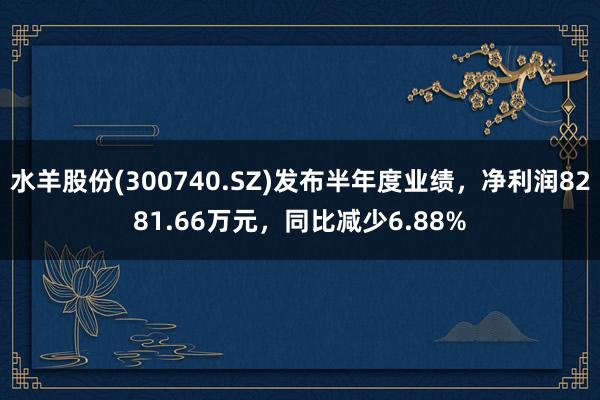 水羊股份(300740.SZ)发布半年度业绩，净利润8281.66万元，同比减少6.88%