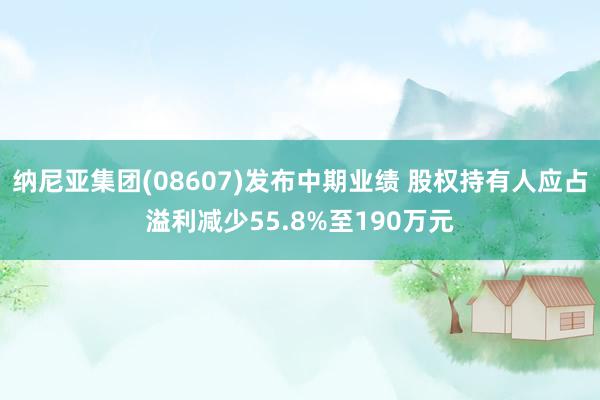 纳尼亚集团(08607)发布中期业绩 股权持有人应占溢利减少55.8%至190万元