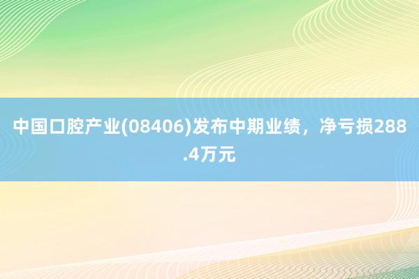 中国口腔产业(08406)发布中期业绩，净亏损288.4万元